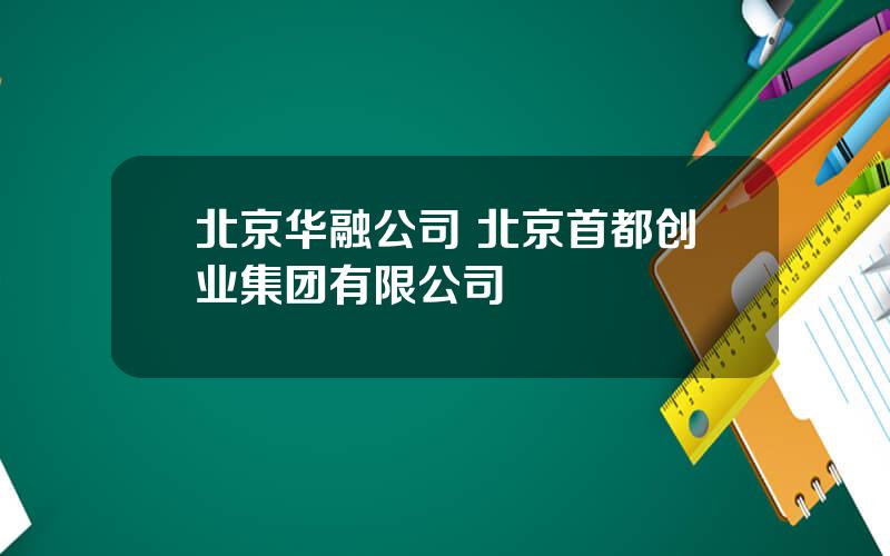 北京华融公司 北京首都创业集团有限公司